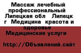 Массаж лечебный, профессиональный - Липецкая обл., Липецк г. Медицина, красота и здоровье » Медицинские услуги   